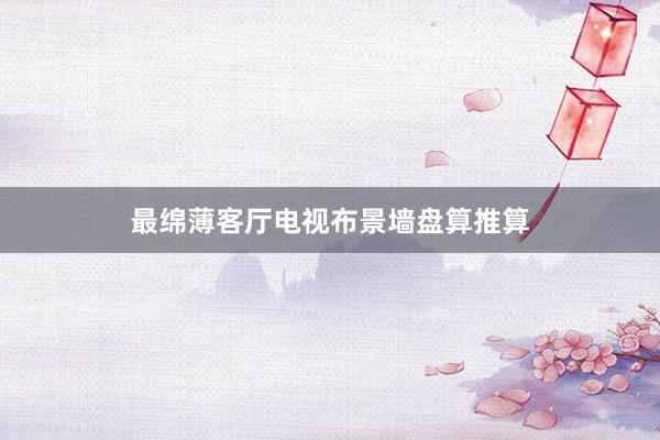最绵薄客厅电视布景墙盘算推算